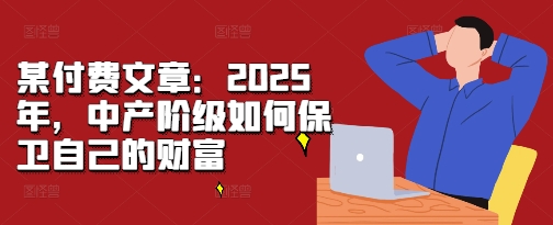 某付费文章：2025年，中产阶级如何保卫自己的财富_豪客资源库