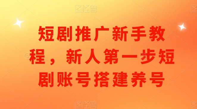 短剧推广新手教程，新人第一步短剧账号搭建养号_豪客资源库