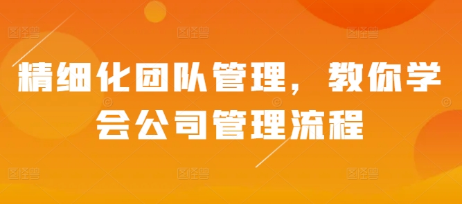 精细化团队管理，教你学会公司管理流程_豪客资源库