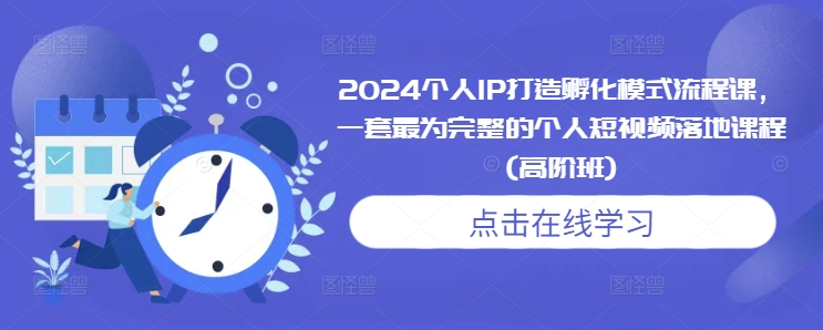 2024个人IP打造孵化模式流程课,一套最为完整的个人短视频落地课程(高阶班)_豪客资源库