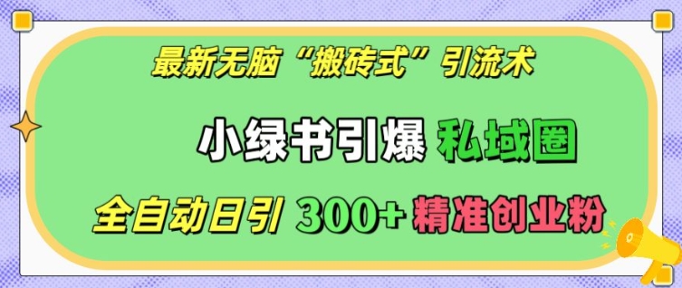 最新无脑“搬砖式”引流术，小绿书引爆私域圈，全自动日引300+精准创业粉【揭秘】_豪客资源库