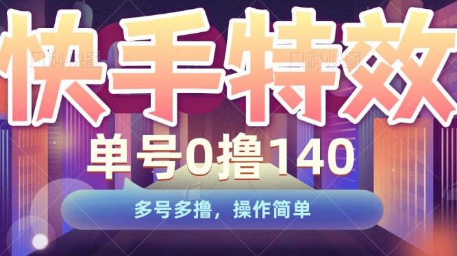 快手特效项目，单号0撸140，多号多撸，操作简单【揭秘】_豪客资源库