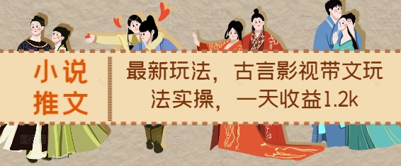 小说推文最新玩法，古言影视带文玩法实操，一天收益1.2k_豪客资源库