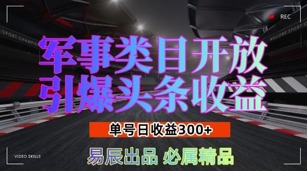 军事类目开放引爆头条收益,单号日入3张,新手也能轻松实现收益暴涨【揭秘】_豪客资源库