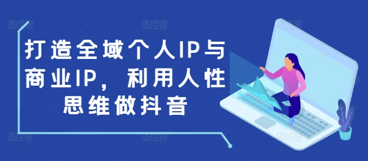 打造全域个人IP与商业IP，利用人性思维做抖音_豪客资源库