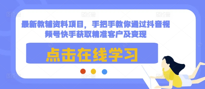 最新教辅资料项目，手把手教你通过抖音视频号快手获取精准客户及变现_豪客资源库