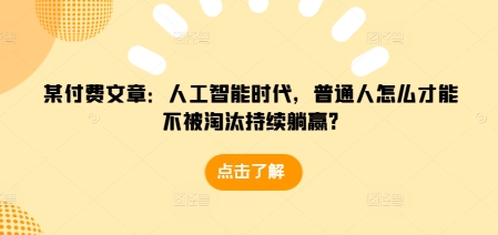 某付费文章：人工智能时代，普通人怎么才能不被淘汰持续躺赢?_豪客资源库