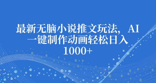 最新无脑小说推文玩法，AI一键制作动画轻松日入多张【揭秘】_豪客资源库