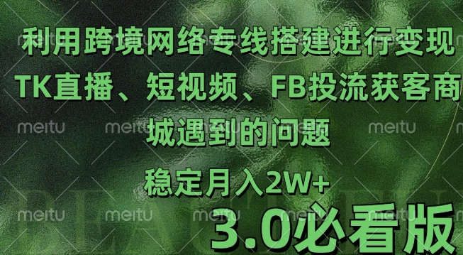 利用跨境电商网络及搭建TK直播、短视频、FB投流获客以及商城遇到的问题进行变现3.0必看版【揭秘】_豪客资源库