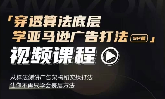 穿透算法底层，学亚马逊广告打法SP篇，从算法侧讲广告架构和实操打法，让你不再只学会表层方法_豪客资源库