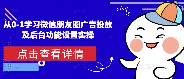 从0-1学习微信朋友圈广告投放及后台功能设置实操_豪客资源库