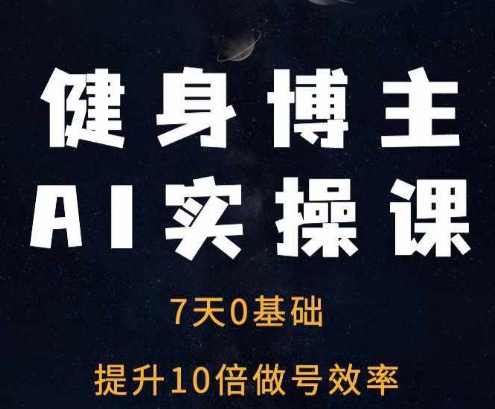 健身博主AI实操课——7天从0到1提升10倍做号效率_豪客资源库