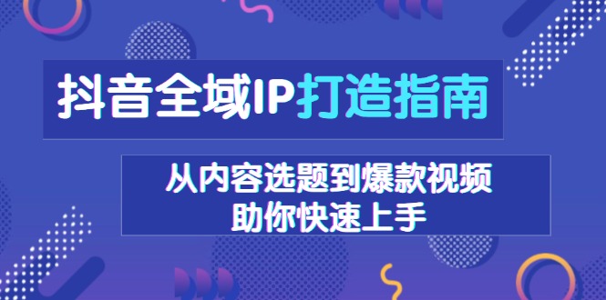 抖音全域IP打造指南,从内容选题到爆款视频,助你快速上手_豪客资源库
