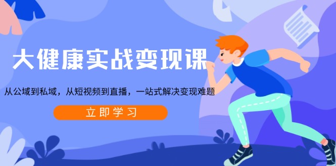 大健康实战变现课：从公域到私域，从短视频到直播，一站式解决变现难题_豪客资源库