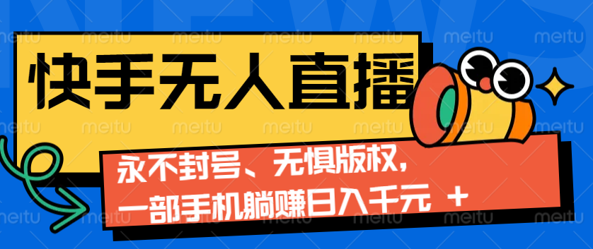 2024快手无人直播9.0神技来袭：永不封号、无惧版权，一部手机躺赚日入千元+_豪客资源库