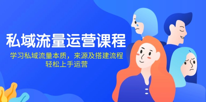 私域流量运营课程：学习私域流量本质，来源及搭建流程，轻松上手运营_豪客资源库