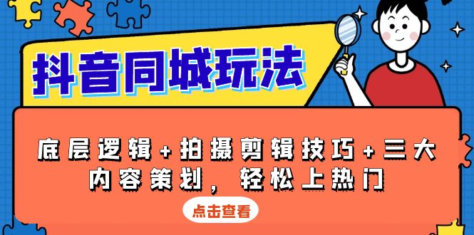 抖音 同城玩法，底层逻辑+拍摄剪辑技巧+三大内容策划，轻松上热门_豪客资源库