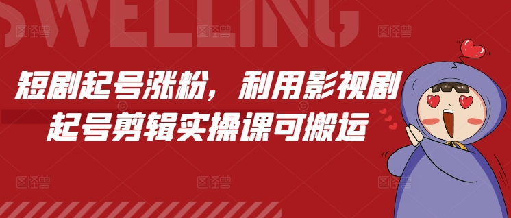 短剧起号涨粉，利用影视剧起号剪辑实操课可搬运_豪客资源库