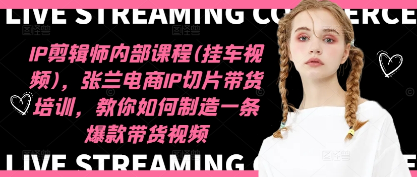 IP剪辑师内部课程(挂车视频)(更新12月)，张兰电商IP切片带货培训，教你如何制造一条爆款带货视频_豪客资源库