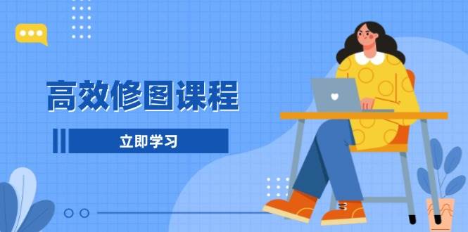 高效修图课程：教你后期处理图片，1分钟快修3分钟精修，提升修图效率_豪客资源库
