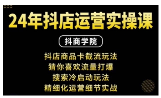 抖音小店运营实操课：抖店商品卡截流玩法，猜你喜欢流量打爆，搜索冷启动玩法，精细化运营细节实战_豪客资源库