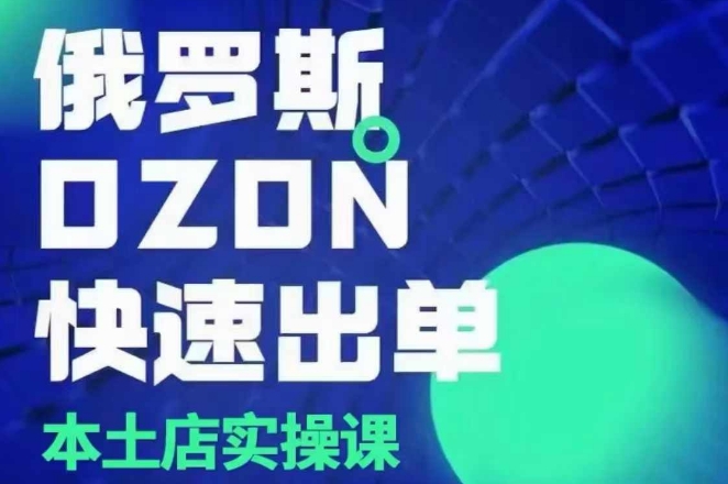 俄罗斯OZON本土店实操课，​OZON本土店运营选品变现_豪客资源库