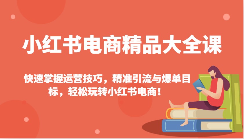 小红书电商精品大全课：快速掌握运营技巧，精准引流与爆单目标，轻松玩转小红书电商！_豪客资源创业网-豪客资源_豪客资源库