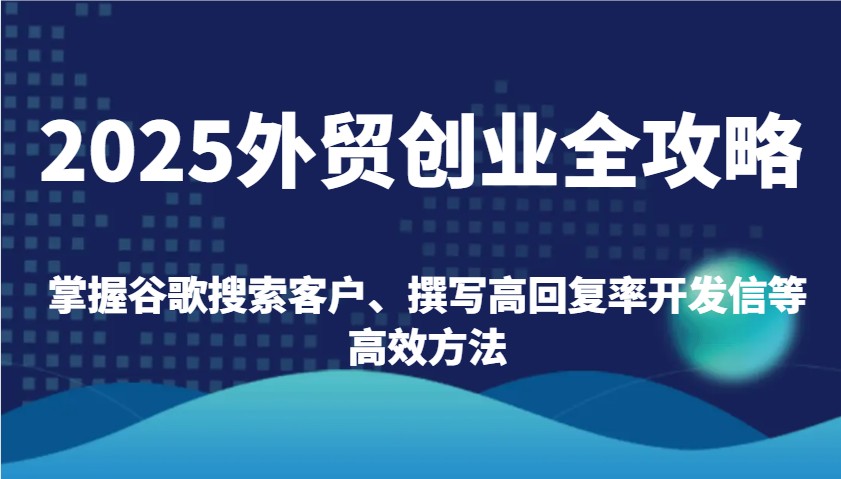 2025外贸创业全攻略：掌握谷歌搜索客户、撰写高回复率开发信等高效方法_豪客资源创业网-豪客资源_豪客资源库