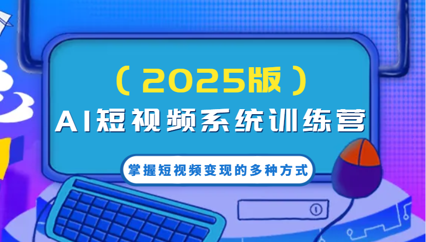 AI短视频系统训练营（2025版）掌握短视频变现的多种方式，结合AI技术提升创作效率！_豪客资源创业网-豪客资源_豪客资源库