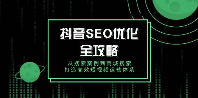 抖音SEO优化全攻略，从搜索案例到商城搜索，打造高效短视频运营体系_豪客资源创业网-豪客资源_豪客资源库