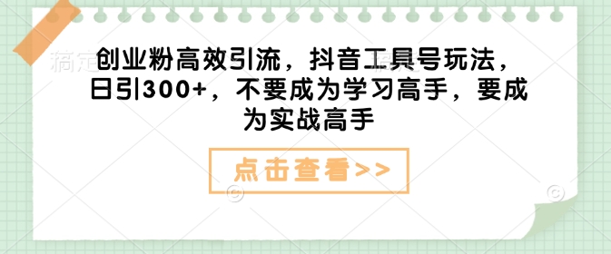 创业粉高效引流，抖音工具号玩法，日引300+，不要成为学习高手，要成为实战高手——豪客资源创业项目网-豪客资源_豪客资源库