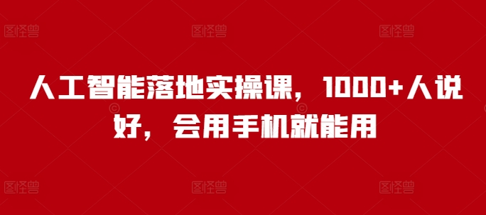 人工智能落地实操课，1000+人说好，会用手机就能用——豪客资源创业项目网-豪客资源_豪客资源库