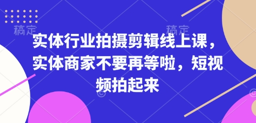 实体行业拍摄剪辑线上课，实体商家不要再等啦，短视频拍起来——豪客资源创业项目网-豪客资源_豪客资源库
