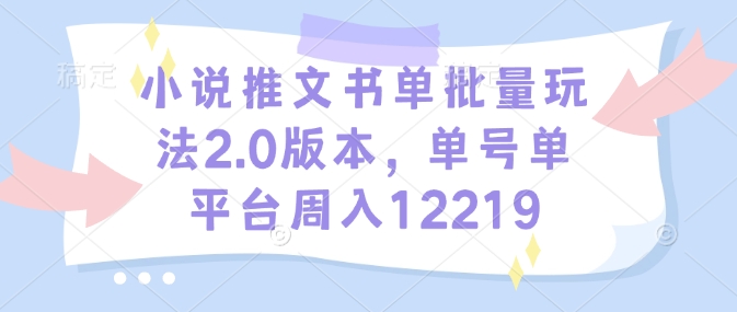 小说推文书单批量玩法2.0版本，单号单平台周入12219——豪客资源创业项目网-豪客资源_豪客资源库