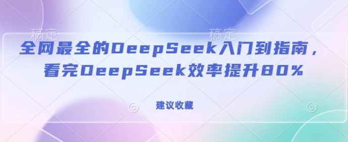 全网最全的DeepSeek入门到指南,看完DeepSeek效率提升80%(建议收藏)——豪客资源创业项目网-豪客资源_豪客资源库