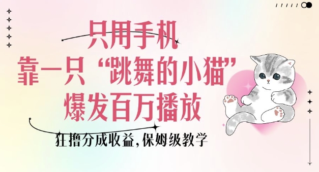 只用手机靠一只“跳舞的小猫”爆发百万播放,狂撸分成收益,保姆级教学——豪客资源创业项目网-豪客资源_豪客资源库