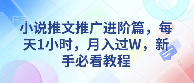 小说推文推广进阶篇，每天1小时，月入过W，新手必看教程——豪客资源创业项目网-豪客资源_豪客资源库