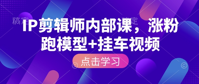IP剪辑师内部课，涨粉跑模型+挂车视频——豪客资源创业项目网-豪客资源_豪客资源库