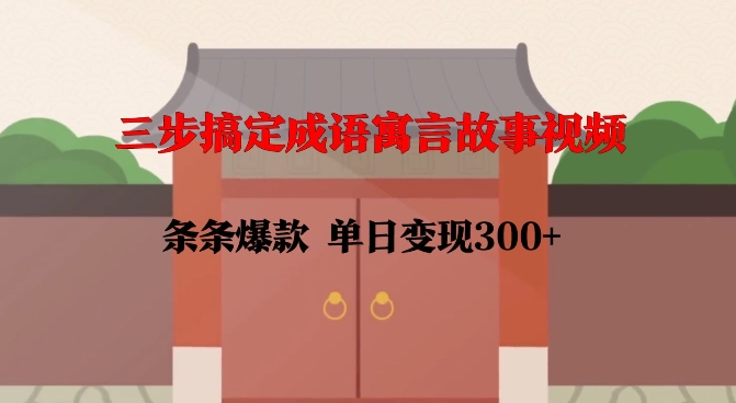 三步搞定成语寓言故事视频，条条爆款，单日变现300+——豪客资源创业项目网-豪客资源_豪客资源库