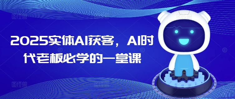 2025实体AI获客，AI时代老板必学的一堂课——豪客资源创业项目网-豪客资源_豪客资源库