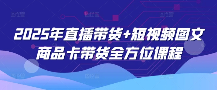 2025年直播带货+短视频图文商品卡带货全方位课程——豪客资源创业项目网-豪客资源_豪客资源库