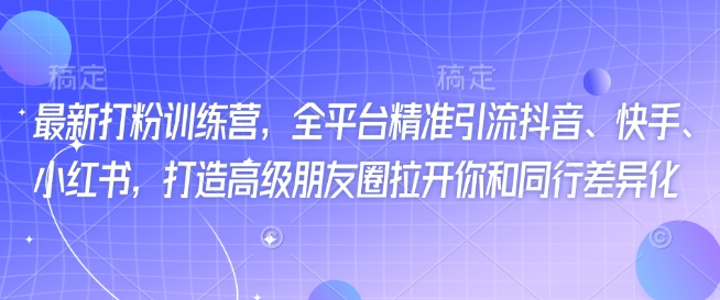 最新打粉训练营，全平台精准引流抖音、快手、小红书，打造高级朋友圈拉开你和同行差异化——豪客资源创业项目网-豪客资源_豪客资源库