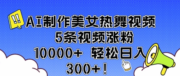 AI制作美女热舞视频 5条视频涨粉10000+ 轻松日入3张——豪客资源创业项目网-豪客资源_豪客资源库