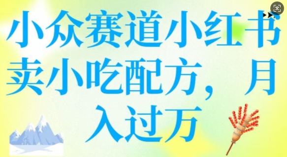 小众赛道小红书卖小吃配方，操作简单，月入过W——豪客资源创业项目网-豪客资源_豪客资源库