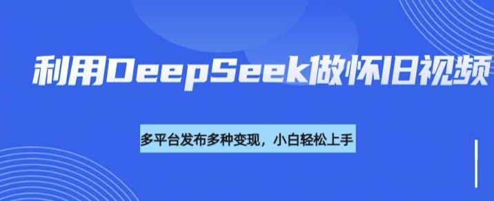 利用DeepSeek做怀旧视频,流量号多渠道变现能力强——豪客资源创业项目网-豪客资源_豪客资源库