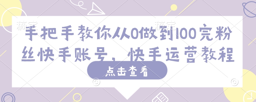 手把手教你从0做到100完粉丝快手账号，快手运营教程——豪客资源创业项目网-豪客资源_豪客资源库