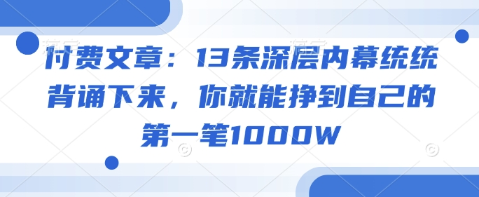 付费文章：13条深层内幕统统背诵下来，你就能挣到自己的第一笔1000W——豪客资源创业项目网-豪客资源_豪客资源库