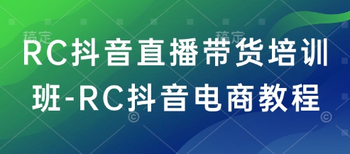 RC抖音直播带货培训班-RC抖音电商教程——豪客资源创业项目网-豪客资源_豪客资源库