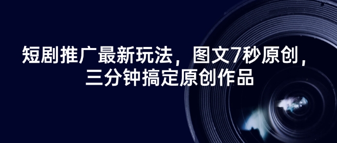 短剧推广最新玩法，图文7秒原创，三分钟搞定原创作品——豪客资源创业项目网-豪客资源_豪客资源库
