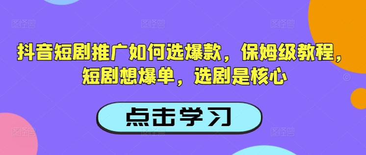 抖音短剧推广如何选爆款，保姆级教程，短剧想爆单，选剧是核心——豪客资源创业项目网-豪客资源_豪客资源库